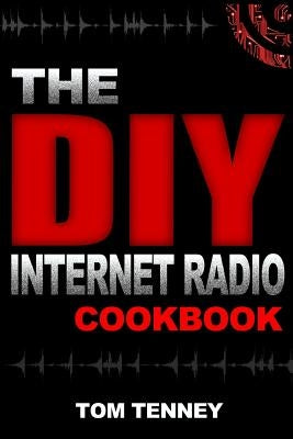 The DIY Internet Radio Cookbook: A Beginner's Guide to Building Your Own 24/7 Streaming Network by Tenney, Tom