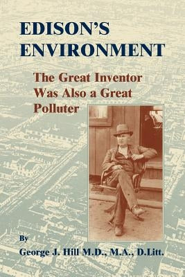 Edison's Environment: : The Great Inventor Was Also A Great Polluter by Hill, George J.