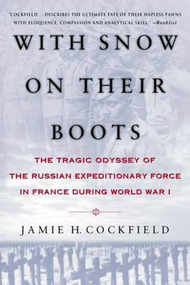 With Snow on Their Boots: The Tragic Odyssey of the Russian Expeditionary Force in France During World War I by Cockfield, Jamie H.
