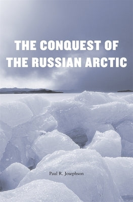 The Conquest of the Russian Arctic by Josephson, Paul R.
