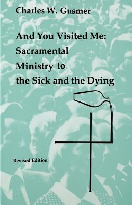 And You Visited Me: Sacramental Ministry to the Sick by Gusmer, Charles W.