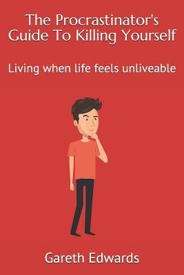 The Procrastinator's Guide to Killing Yourself: Living When Life Feels Unliveable by Edwards, Gareth