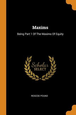 Maxims: Being Part 1 Of The Maxims Of Equity by Pound, Roscoe