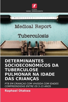 Determinantes Socioeconómicos Da Tuberculose Pulmonar Na Idade Das Crianças by Otakwa, Raphael