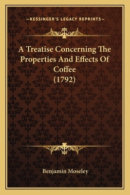 A Treatise Concerning The Properties And Effects Of Coffee (1792) by Moseley, Benjamin