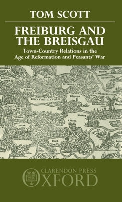 Freiburg and the Breisgau: Town--Country Relations in the Age of Reformation and Peasants' War by Scott, Tom