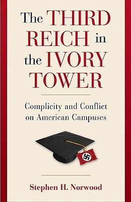 The Third Reich in the Ivory Tower: Complicity and Conflict on American Campuses by Norwood, Stephen H.