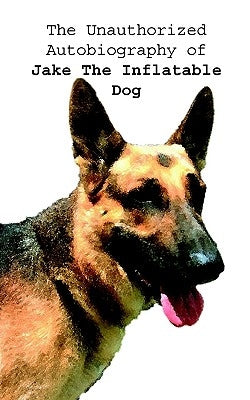 The Unauthorized Autobiography of Jake The Inflatable Dog by Bybee, Doug