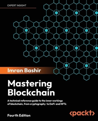 Mastering Blockchain - Fourth Edition: A technical reference guide to the inner workings of blockchain, from cryptography to DeFi and NFTs by Bashir, Imran