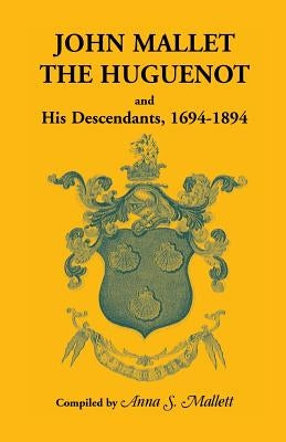 John Mallet, the Huguenot, and His Descendants, 1694-1894 by Mallet, Anna S.