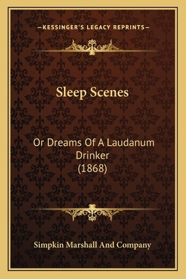 Sleep Scenes: Or Dreams of a Laudanum Drinker (1868) by Simpkin Marshall and Company