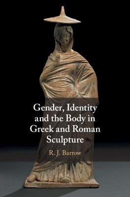 Gender, Identity and the Body in Greek and Roman Sculpture by Barrow, Rosemary