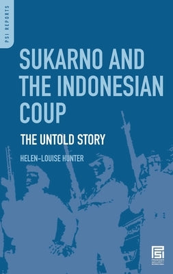 Sukarno and the Indonesian Coup: The Untold Story by Hunter, Helen-Louise