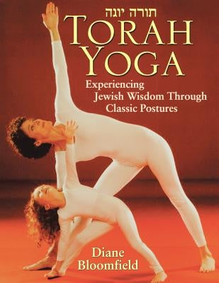 Torah Yoga: Experiencing Jewish Wisdom Through Classic Postures by Bloomfield, Diane