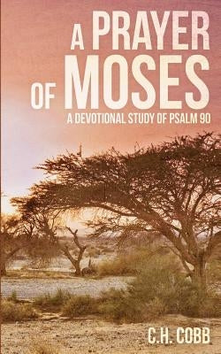 A Prayer of Moses: A devotional study of Psalm 90 by Cobb, C. H.