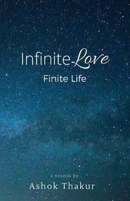 Infinite Love Finite Life by Thakur, Ashok