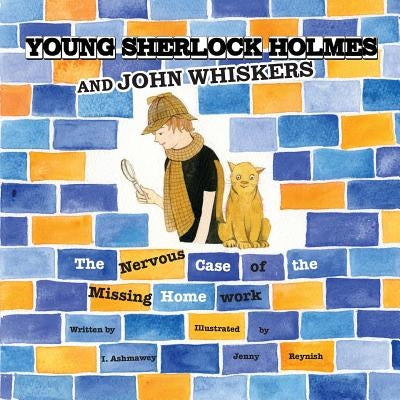 Young Sherlock Holmes and John Whiskers: The Nervous Case of the Missing Homework by Ashmawey, I.