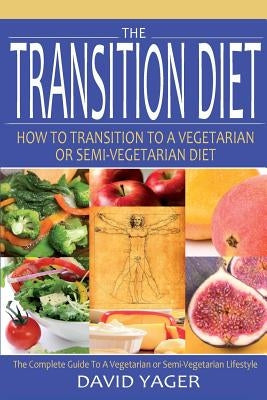 The Transition Diet: How to Transition to a Vegetarian or Semi-Vegetarian Diet by Yager, David