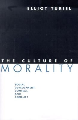 The Culture of Morality: Social Development, Context, and Conflict by Turiel, Elliot