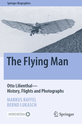 The Flying Man: Otto Lilienthal--History, Flights and Photographs by Raffel, Markus