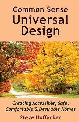 Common Sense Universal Design: Creating Accessible, Safe, Comfortable & Desirable Homes by Hoffacker, Steve