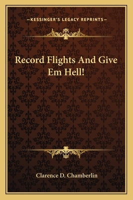 Record Flights and Give Em Hell! by Chamberlin, Clarence D.