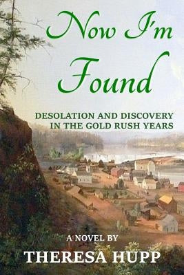 Now I'm Found: Desolation and Discovery in the Gold Rush Years by Hupp, Theresa