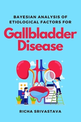 Bayesian Analysis of Etiological Factors for Gallbladder Disease by Srivastava, Richa