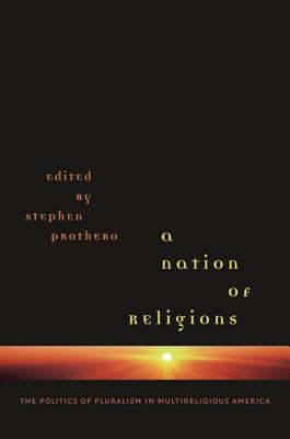 A Nation of Religions: The Politics of Pluralism in Multireligious America by Prothero, Stephen