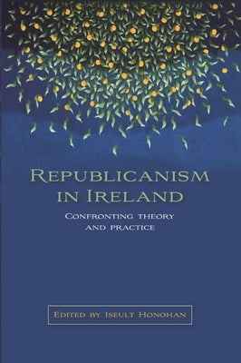 Republicanism in Ireland: Confronting Theories and Traditions by Honohan, Iseult