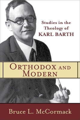 Orthodox and Modern: Studies in the Theology of Karl Barth by McCormack, Bruce L.