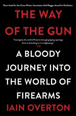 The Way of the Gun: A Bloody Journey Into the World of Firearms by Overton, Iain