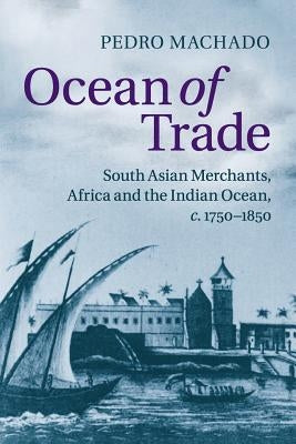 Ocean of Trade: South Asian Merchants, Africa and the Indian Ocean, C.1750-1850 by Machado, Pedro