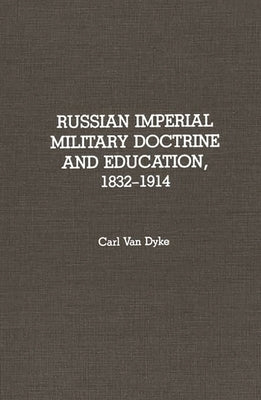 Russian Imperial Military Doctrine and Education, 1832-1914 by Van Dyke, Carl