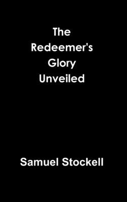 The Redeemer's Glory Unveiled by Stockell, Samuel