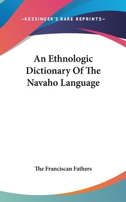 An Ethnologic Dictionary Of The Navaho Language by The Franciscan Fathers