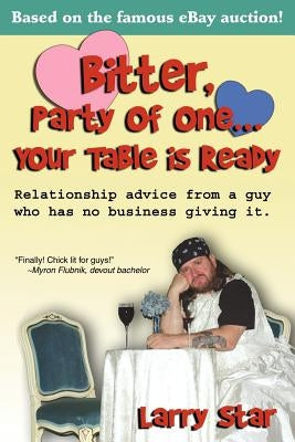 Bitter, Party of One... Your Table Is Ready: Relationship Advice from a Guy Who Has No Business Giving It. by Star, Larry