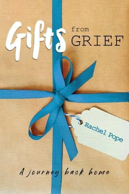 Gifts from Grief: A Journey Back Home by Pope, Rachel