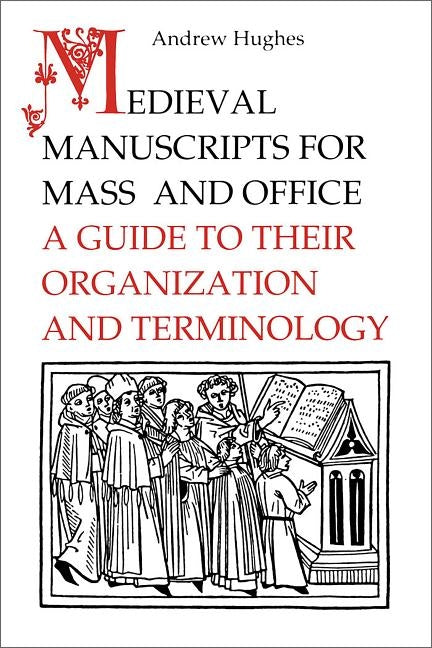 Medieval Manuscripts for Mass and Office: A Guide to their organization and teminology by Hughes, Andrew