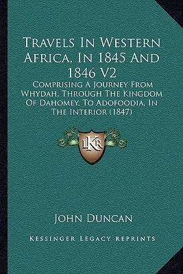 Travels In Western Africa, In 1845 And 1846 V2: Comprising A Journey From Whydah, Through The Kingdom Of Dahomey, To Adofoodia, In The Interior (1847) by Duncan, John