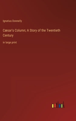 Cæsar's Column; A Story of the Twentieth Century: in large print by Donnelly, Ignatius
