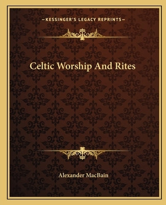 Celtic Worship and Rites by Macbain, Alexander