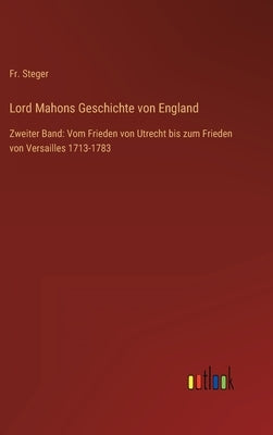 Lord Mahons Geschichte von England: Zweiter Band: Vom Frieden von Utrecht bis zum Frieden von Versailles 1713-1783 by Steger