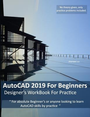 AutoCAD 2019 For Beginners: Designers WorkBook For Practice by Ameer, Shameer Shaik