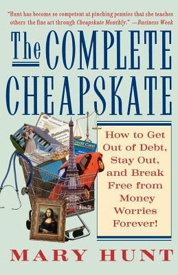 The Complete Cheapskate: How to Get Out of Debt, Stay Out, and Break Free from Money Worries Forever by Hunt, Mary