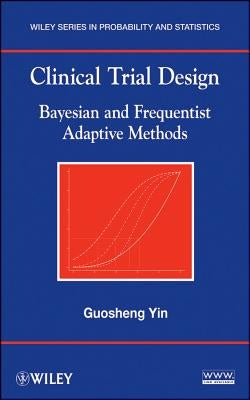 Clinical Trial Design: Bayesian and Frequentist Adaptive Methods by Yin, Guosheng