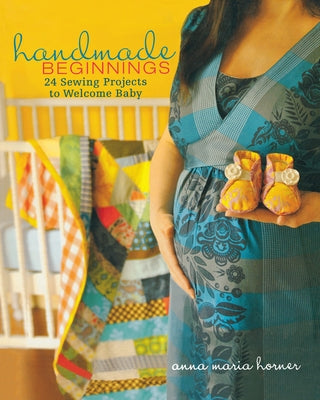 Handmade Beginnings: 24 Sewing Projects to Welcome Baby [With Pattern(s)] by Horner, Anna Maria