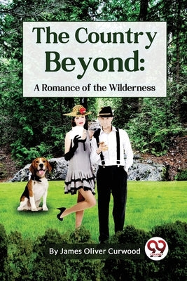 The Country Beyond: A Romance of the Wilderness by Curwood, James Oliver