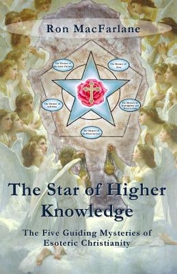 The Star of Higher Knowledge: The Five Guiding Mysteries of Esoteric Christianity by MacFarlane, Ron