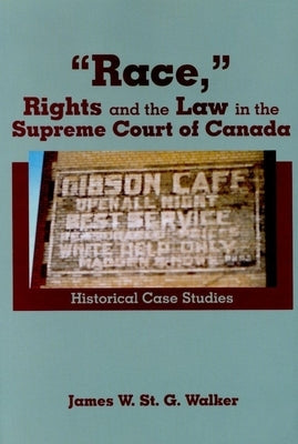 "Race," Rights and the Law in the Supreme Court of Canada: Historical Case Studies by Walker, James W. St G.